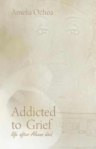 Addicted to Grief: Life After Alexus Died  by Amelia Ochoa at Abbey's Bookshop, 