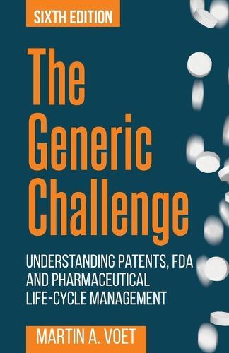 The Generic Challenge: Understanding Patents, FDA and Pharmaceutical Life-Cycle Management (Sixth Edition)  by Martin a Voet at Abbey's Bookshop, 