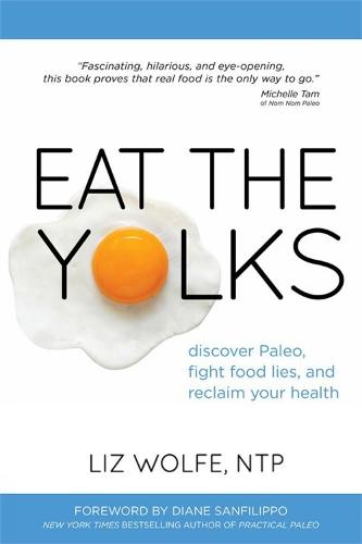 Eat the Yolks: Discover Paleo, Fight Food Lies, and Reclaim Your Health  by Liz Wolfe at Abbey's Bookshop, 
