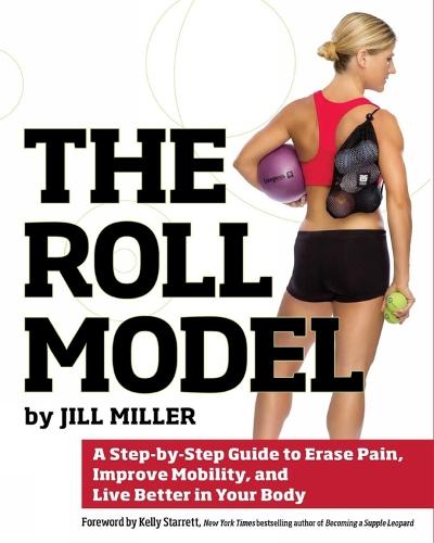 The Roll Model: A Step-by-Step Guide to Erase Pain, Improve Mobility, and Live Better in Your Body  by Jill Miller at Abbey's Bookshop, 