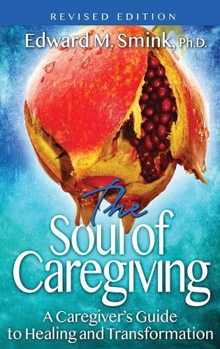 The Soul of Caregiving (Revised Edition): A Caregiver's Guide to Healing and Transformation  by Edward M Smink at Abbey's Bookshop, 