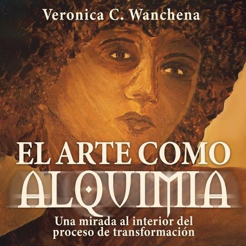 El arte como alquimia: Una mirada al interior del proceso de transformación  by Veronica C Wanchena at Abbey's Bookshop, 
