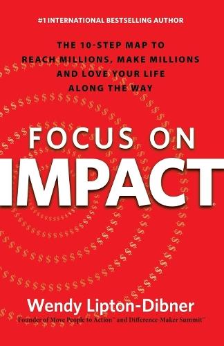 Focus on Impact: The 10-Step Map to Reach Millions, Make Millions and Love Your Life Along the Way  by Wendy Lipton-Dibner at Abbey's Bookshop, 