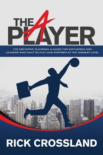 The A Player: The Definitive Playbook and Guide for Employees and Leaders Who Want to Play and Perform at the Highest Level  by Rick Crossland at Abbey's Bookshop, 