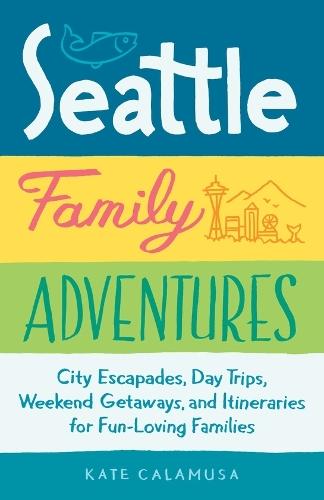 Seattle Family Adventures: City Escapades, Day Trips, Weekend Getaways, and Itineraries for Fun-Loving Families  by Kate Calamusa at Abbey's Bookshop, 