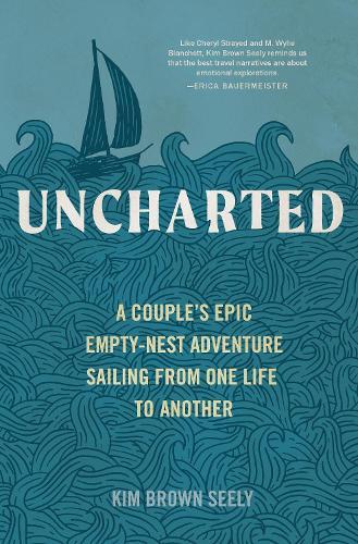 Uncharted: A Couple's Epic Empty-Nest Adventure Sailing from One Life to Another  by Kim Brown Seely at Abbey's Bookshop, 