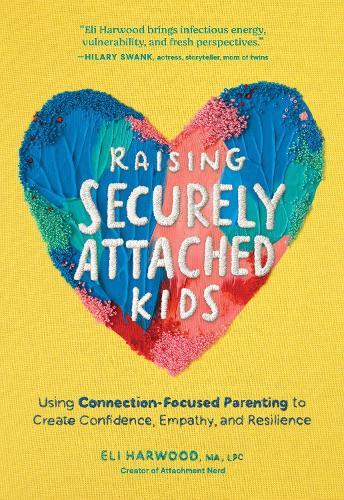 Raising Securely Attached Kids: Using Connection-Focused Parenting to Create Confidence, Empathy, and Resilience  by Eli Harwood at Abbey's Bookshop, 