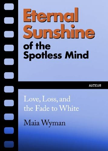 Eternal Sunshine of the Spotless Mind: Love, Loss and the Fade to White  by Maia Wyman at Abbey's Bookshop, 