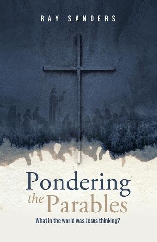 Pondering the Parables: What in the World was Jesus Thinking?  by Ray Sanders at Abbey's Bookshop, 