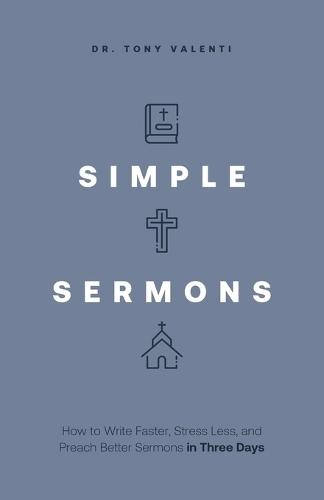 Simple Sermons: How to Write Faster, Stress Less, and Preach Better Sermons in Three Days  by Tony Valenti at Abbey's Bookshop, 