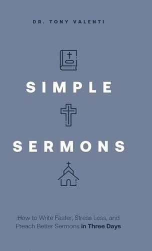 Simple Sermons: How to Write Faster, Stress Less, and Preach Better Sermons in Three Days  by Tony Valenti at Abbey's Bookshop, 