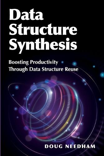 Data Structure Synthesis: Boosting Productivity Through Data Structure Reuse  by Doug Needham at Abbey's Bookshop, 