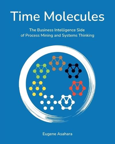 Time Molecules: The Business Intelligence Side of Process Mining and Systems Thinking  by Eugene Asahara at Abbey's Bookshop, 