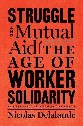 Struggle and Mutual Aid: The Age of Worker Solidarity  by Nicolas Delalande at Abbey's Bookshop, 