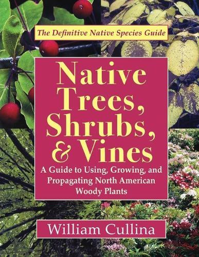 Native Trees, Shrubs, and Vines: A Guide to Using, Growing, and Propagating North American Woody Plants (Latest Edition)  by William Cullina at Abbey's Bookshop, 