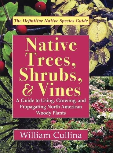 Native Trees, Shrubs, and Vines: A Guide to Using, Growing, and Propagating North American Woody Plants (Latest Edition)  by William Cullina at Abbey's Bookshop, 