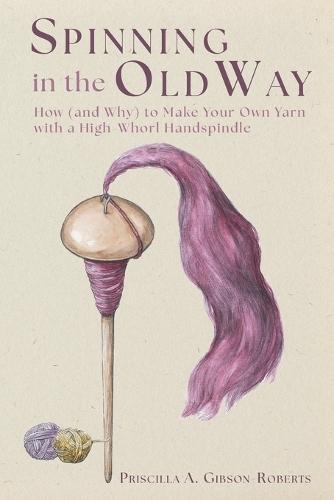Spinning in the Old Way: How (and Why) to Make Your Own Yarn with a High-Whorl Handspindle  by Priscilla A Gibson-Roberts at Abbey's Bookshop, 