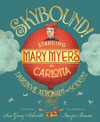 Skybound!: Starring Mary Myers as Carlotta, Daredevil Aeronaut and Scientist  by Sue Ganz-Schmitt at Abbey's Bookshop, 