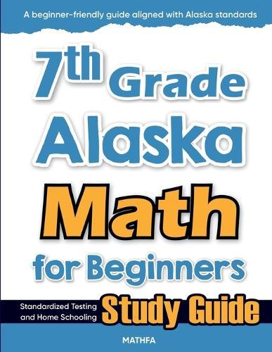 7th Grade Alaska Math for Beginners: Standardized Testing and Home Schooling Study Guide