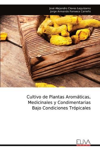 Cultivo de Plantas Aromáticas, Medicinales y Condimentarias Bajo Condiciones Trópicales  by José Alejandro Cleves Leguízamo at Abbey's Bookshop, 