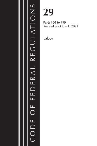 Code of Federal Regulations, Title 29 Labor100-499, Revised as of July 1, 2023  by Office of the Federal Register (U.S.) at Abbey's Bookshop, 