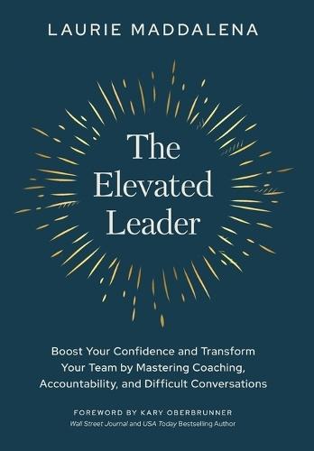 The Elevated Leader: Boost Your Confidence and Transform Your Team by Mastering Coaching, Accountability, and Difficult Conversations  by Laurie Maddalena at Abbey's Bookshop, 