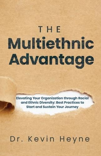 The Multiethnic Advantage: Elevating Your Organization Through Racial and Ethnic Diversity: Best Practices to Start and Sustain Your Journey  by Kevin Heyne at Abbey's Bookshop, 