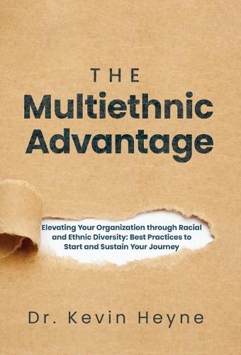 The Multiethnic Advantage: Elevating Your Organization Through Racial and Ethnic Diversity: Best Practices to Start and Sustain Your Journey  by Kevin Heyne at Abbey's Bookshop, 