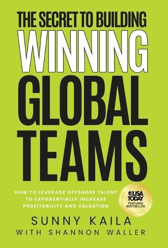 The Secret to Building Winning Global Teams: How to Leverage Offshore Talent to Exponentially Increase Profitability and Valuation  by Sunny Kaila at Abbey's Bookshop, 