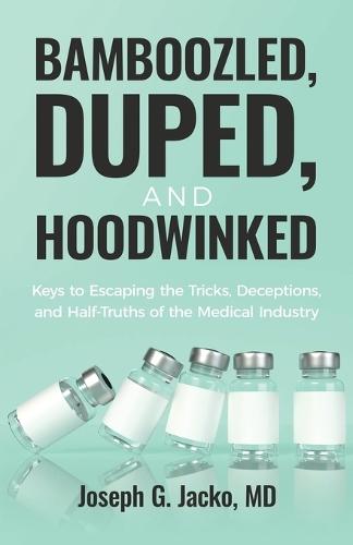 Bamboozled, Duped, and Hoodwinked: Keys to Escaping the Tricks, Deceptions, and Half-Truths of the Medical Industry  by Joseph G Jacko at Abbey's Bookshop, 