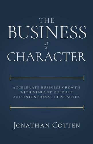 The Business of Character: Accelerate Business Growth with Vibrant Culture and Intentional Character  by Jonathan Cotten at Abbey's Bookshop, 