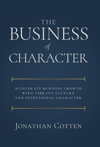The Business of Character: Accelerate Business Growth with Vibrant Culture and Intentional Character  by Jonathan Cotten at Abbey's Bookshop, 