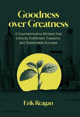 Goodness over Greatness: A Counterintuitive Mindset That Unlocks Fulfillment, Freedom, and Sustainable Success  by Erik Reagan at Abbey's Bookshop, 