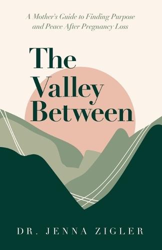 The Valley Between: A Mother's Guide to Finding Purpose and Peace after Pregnancy Loss  by Dr Jenna Zigler at Abbey's Bookshop, 