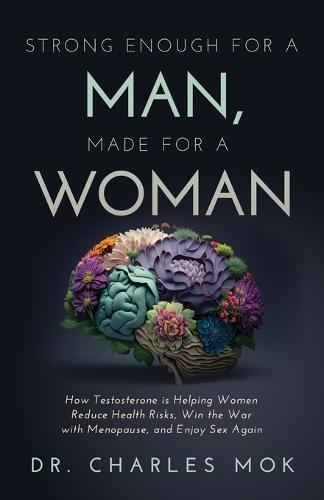Strong Enough for a Man, Made for a Woman: How Testosterone Is Helping Women Reduce Health Risks, Win the War with Menopause, and Enjoy Sex Again  by Dr Charles Mok at Abbey's Bookshop, 