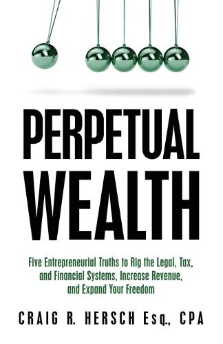 Perpetual Wealth: Five Entrepreneurial Truths to Rig the Legal, Tax, and Financial Systems, Increase Revenue, and Expand Your Freedom  by Craig R Hersch at Abbey's Bookshop, 