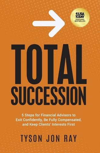 Total Succession: 5 Steps for Financial Advisors to Exit Confidently, Be Fully Compensated, and Keep Clients' Interests First  by Tyson Jon Ray at Abbey's Bookshop, 