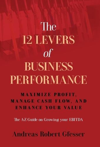 The 12 Levers of Business Performance: Maximize Profit, Manage Cash Flow, and Enhance Your Value  by Andreas Robert Gfesser at Abbey's Bookshop, 