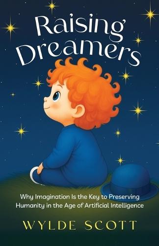 Raising Dreamers: Why Imagination is the Key to Preserving Humanity in the Age of Artificial Intelligence  by Wylde Scott at Abbey's Bookshop, 