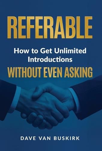 Referable: How to Get Unlimited Introductions Without Even Asking  by Dave Van Buskirk at Abbey's Bookshop, 