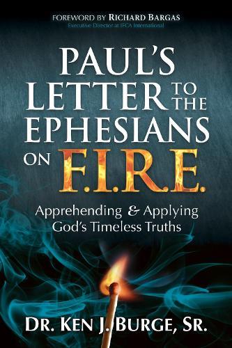 Paul's Letter to the Ephesians on F.I.R.E.: Apprehending and Applying God's Timeless Truths  by Dr. Ken J. Burge at Abbey's Bookshop, 