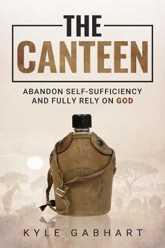 The Canteen: Abandon Self-Sufficiency and Fully Rely on God  by Kyle Gabhart at Abbey's Bookshop, 