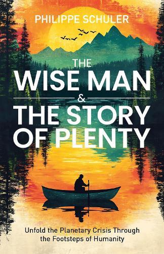 The Wise Man & The Story of Plenty: Unfold the Planetary Crisis through the Footsteps of Humanity  by Philippe Schuler at Abbey's Bookshop, 