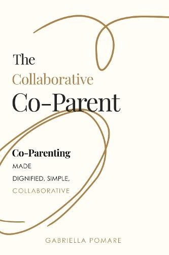 The Collaborative Co Parent: Co-Parenting made dignified, simple, collaborative