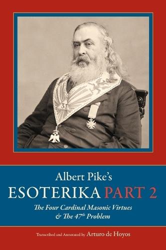 Albert Pike's Esoterika: Part 2. The Four Cardinal Masonic Virtues & The 47th Problem: Part 2  by Arturo De Hoyos at Abbey's Bookshop, 
