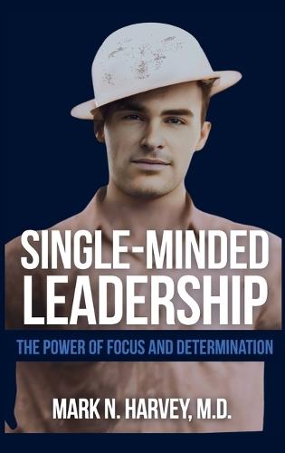 Single-Minded Leadership: The Power of Focus and Determination  by Mark N Harvey, M D at Abbey's Bookshop, 