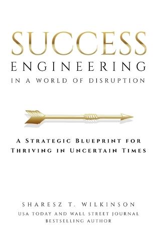 Success Engineering in a World of Disruption: A Strategic Blueprint for Thriving in Uncertain Times  by Sharesz T Wilkinson at Abbey's Bookshop, 
