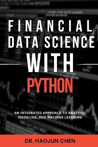 Financial Data Science with Python: An Integrated Approach to Analysis, Modeling, and Machine Learning  by Haojun Chen at Abbey's Bookshop, 