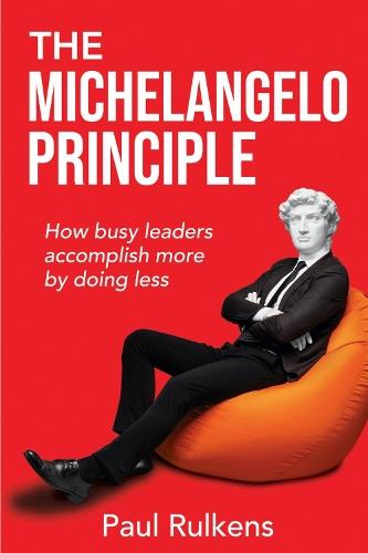 The Michelangelo Principle: How Busy Leaders Accomplish More by Doing Less  by Paul Rulkens at Abbey's Bookshop, 