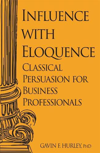 Influence with Eloquence: Classical Persuasion for Business Professionals  by Gavin F. Hurley at Abbey's Bookshop, 